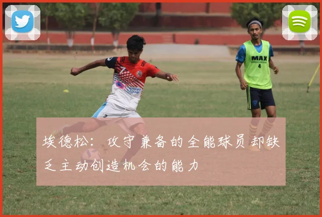 埃德松：攻守兼备的全能球员却缺乏主动创造机会的能力