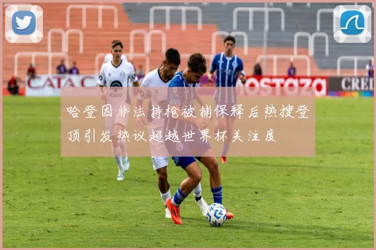 哈登因非法持枪被捕保释后热搜登顶引发热议超越世界杯关注度