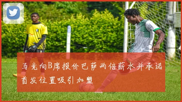 马竞向B席报价巴萨两倍薪水并承诺首发位置吸引加盟