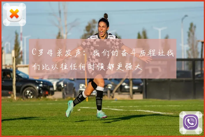 C罗母亲发声：我们的奋斗历程让我们比以往任何时候都更强大