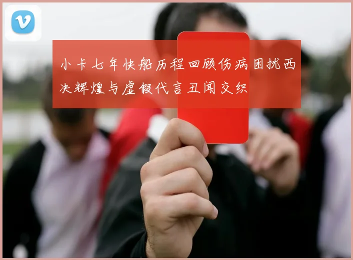 小卡七年快船历程回顾伤病困扰西决辉煌与虚假代言丑闻交织