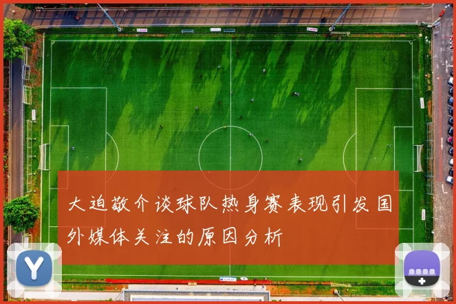 大迫敬介谈球队热身赛表现引发国外媒体关注的原因分析