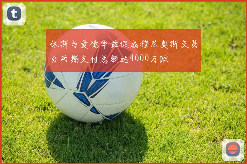 休斯与爱德华兹促成穆尼奥斯交易分两期支付总额达4000万欧